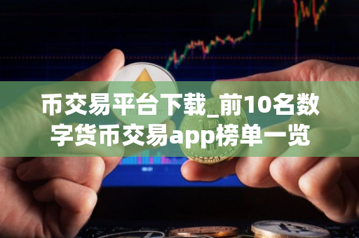 币交易平台下载_前10名数字货币交易app榜单一览