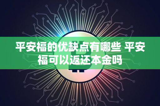 平安福的优缺点有哪些 平安福可以返还本金吗