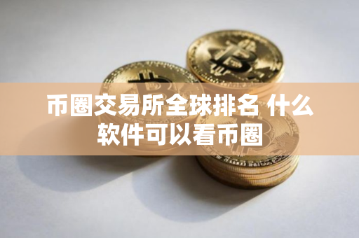 币圈交易所全球排名 什么软件可以看币圈