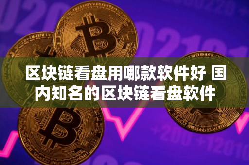 区块链看盘用哪款软件好 国内知名的区块链看盘软件