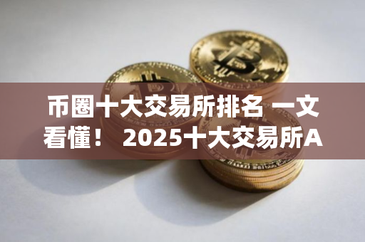 币圈十大交易所排名 一文看懂! 2025十大交易所App下载 币圈十大交易所排名 一文看懂! 2025十大交易所App下载