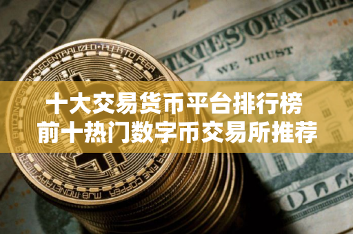 十大交易货币平台排行榜 前十热门数字币交易所推荐