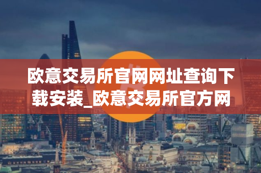 欧意交易所官网网址查询下载安装_欧意交易所官方网站下载安装