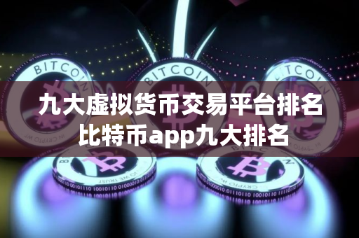 九大虚拟货币交易平台排名 比特币app九大排名