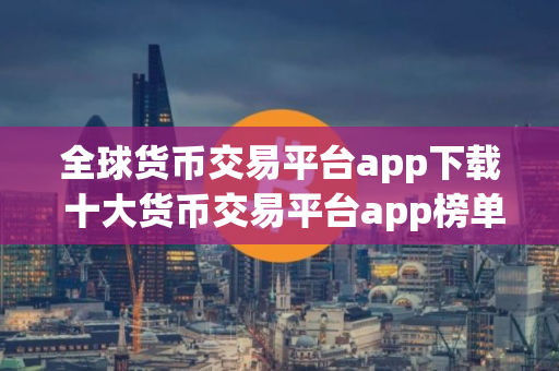 全球货币交易平台app下载 十大货币交易平台app榜单