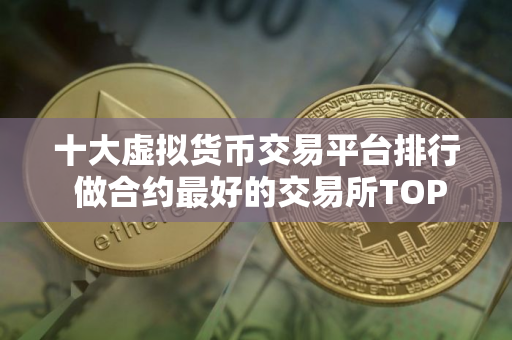 十大虚拟货币交易平台排行 做合约最好的交易所TOP榜