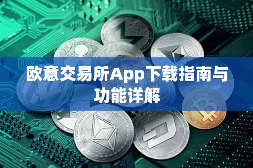 欧意交易所App下载指南与功能详解