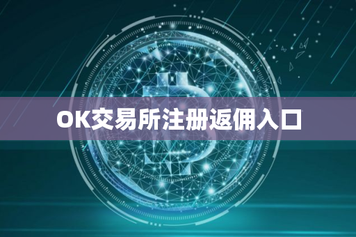 OK交易所注册返佣入口