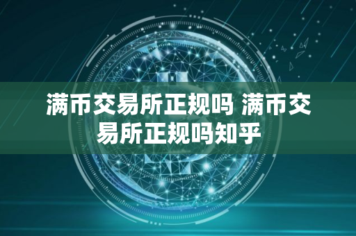 满币交易所正规吗 满币交易所正规吗知乎