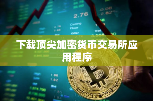 下载顶尖加密货币交易所应用程序 下载顶尖加密货币交易所应用程序