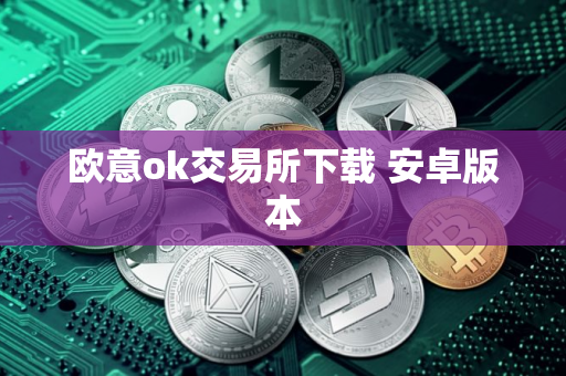 欧意ok交易所下载 安卓版本