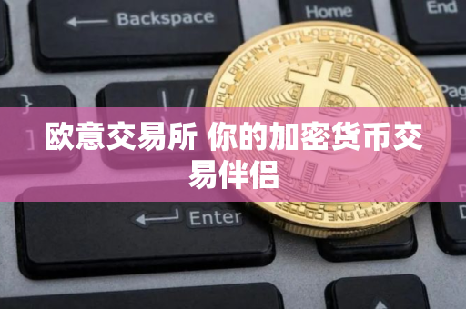 欧意交易所 你的加密货币交易伴侣