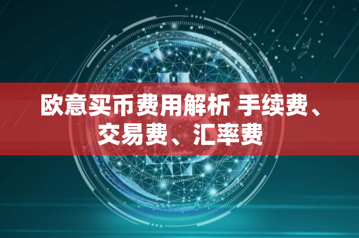 欧意买币费用解析 手续费、交易费、汇率费
