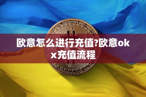 欧意怎么进行充值?欧意okx充值流程
