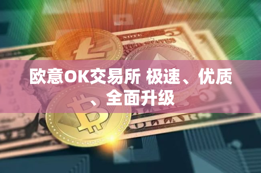 欧意OK交易所 极速、优质、全面升级