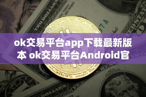 ok交易平台app下载最新版本 ok交易平台Android官方v6.45.0下载