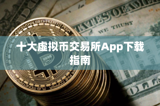 十大虚拟币交易所App下载指南