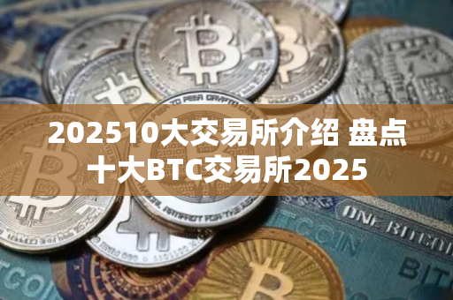202510大交易所介绍 盘点十大BTC交易所2025