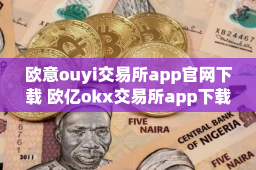 欧意ouyi交易所app官网下载 欧亿okx交易所app下载