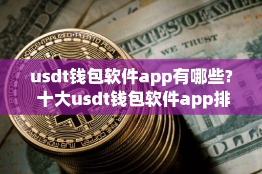 usdt钱包软件app有哪些? 十大usdt钱包软件app排名