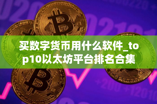 买数字货币用什么软件_top10以太坊平台排名合集