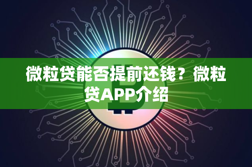 微粒贷能否提前还钱？微粒贷APP介绍