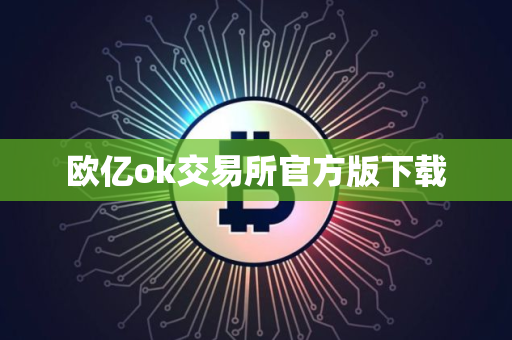 欧亿ok交易所官方版下载