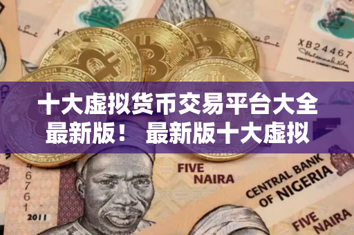 十大虚拟货币交易平台大全最新版！ 最新版十大虚拟货币交易平台
