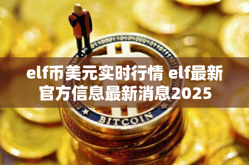 elf币美元实时行情 elf最新官方信息最新消息2025