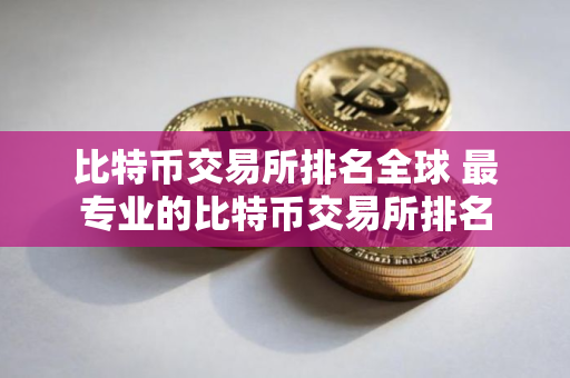 比特币交易所排名全球 最专业的比特币交易所排名 比特币交易所排名全球 最专业的比特币交易所排名