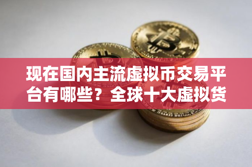 现在国内主流虚拟币交易平台有哪些？全球十大虚拟货币交易平台