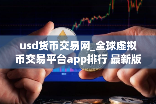 usd货币交易网_全球虚拟币交易平台app排行 最新版