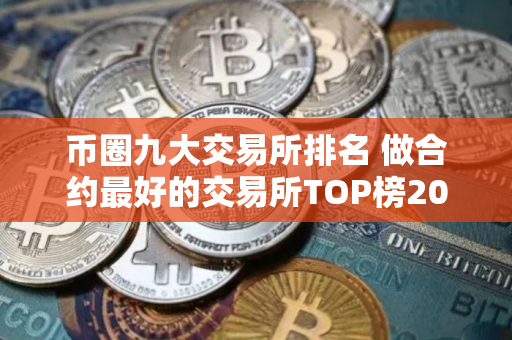币圈九大交易所排名 做合约最好的交易所TOP榜2025