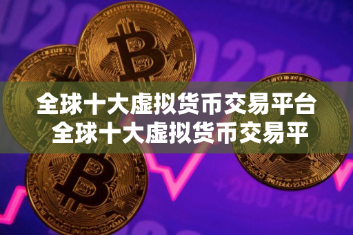 全球十大虚拟货币交易平台 全球十大虚拟货币交易平台