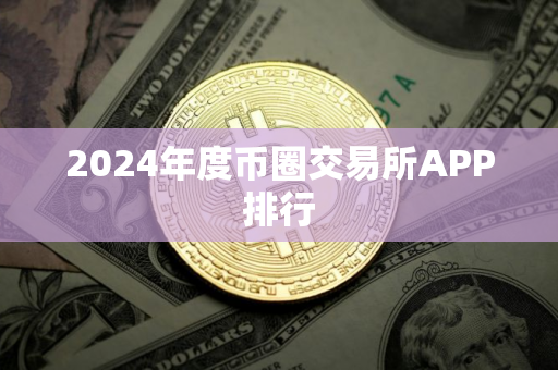 2024年度币圈交易所APP排行 2024年度币圈交易所APP排行