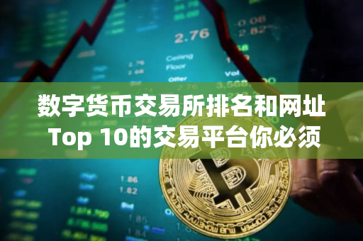 数字货币交易所排名和网址 Top 10的交易平台你必须知道 数字货币交易所排名和网址 Top 10的交易平台你必须知道