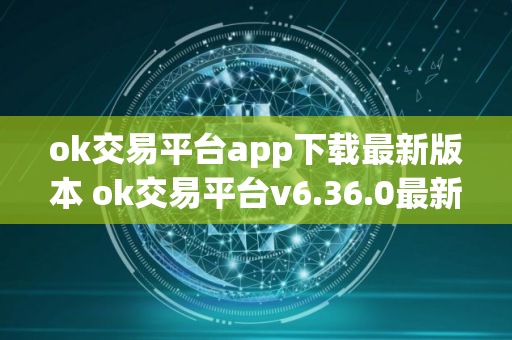 ok交易平台app下载最新版本 ok交易平台v6.36.0最新版下载