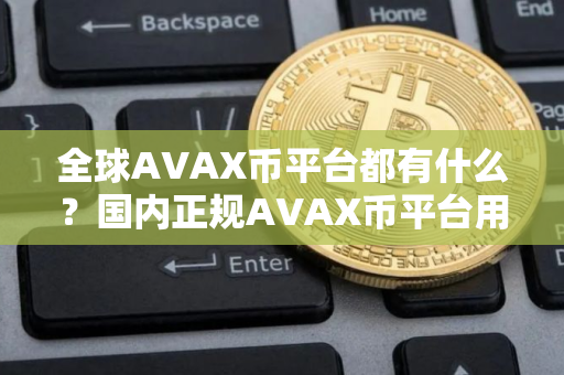 全球AVAX币平台都有什么？国内正规AVAX币平台用户量排名