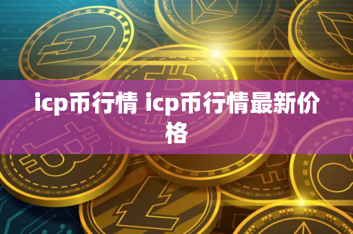 icp币行情 icp币行情最新价格