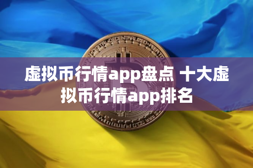 虚拟币行情app盘点 十大虚拟币行情app排名