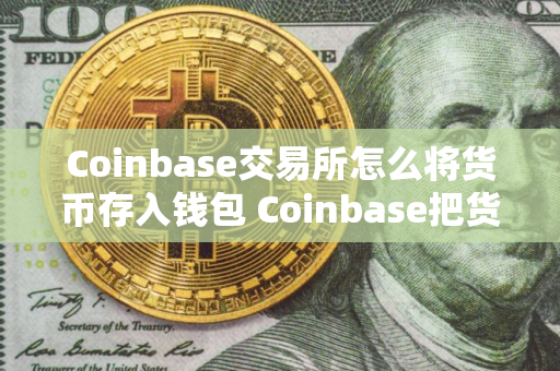 Coinbase交易所怎么将货币存入钱包 Coinbase把货币发送至钱包方法