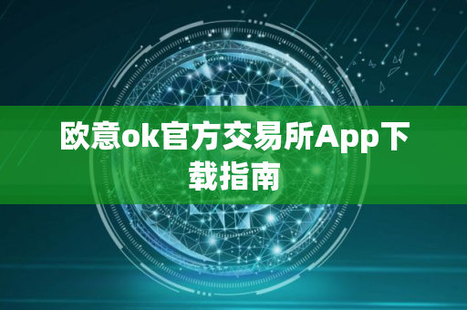 欧意ok官方交易所App下载指南