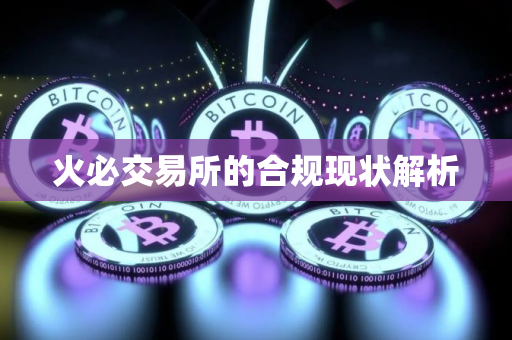 火必交易所的合规现状解析