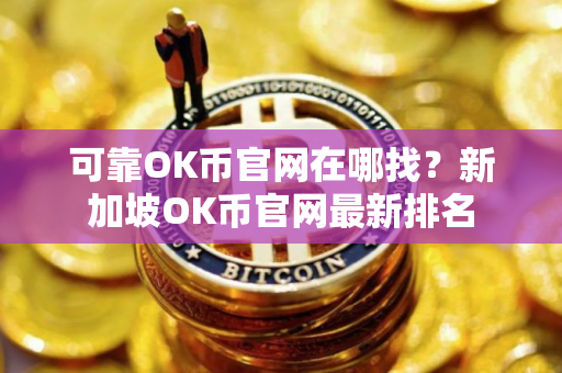 可靠OK币官网在哪找？新加坡OK币官网最新排名