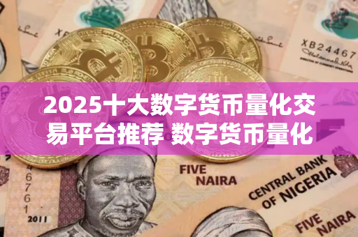 2025十大数字货币量化交易平台推荐 数字货币量化交易平台有哪些