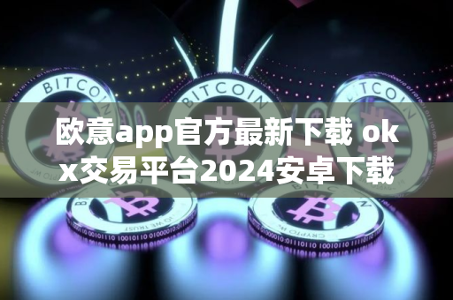 欧意app官方最新下载 okx交易平台2024安卓下载