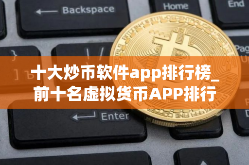 十大炒币软件app排行榜_前十名虚拟货币APP排行