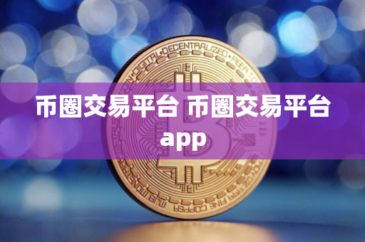 币圈交易平台 币圈交易平台app 币圈交易平台 币圈交易平台app