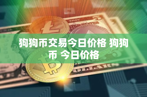 狗狗币交易今日价格 狗狗币 今日价格 狗狗币交易今日价格 狗狗币 今日价格