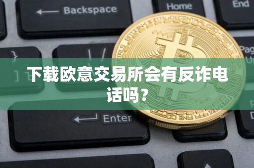 下载欧意交易所会有反诈电话吗？